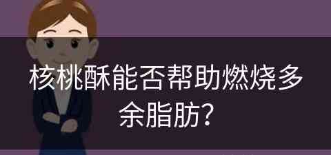 核桃酥能否帮助燃烧多余脂肪？